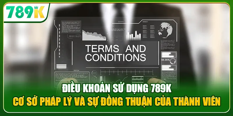 Điều khoản sử dụng 789K: Cơ sở pháp lý và sự đồng thuận của thành viên