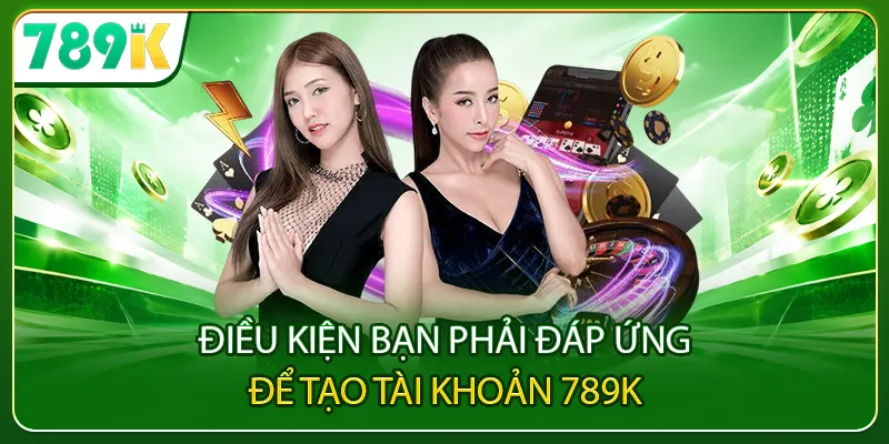 Điều kiện bạn phải đáp ứng để tạo tài khoản 789K