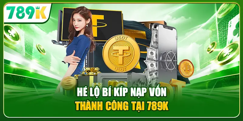Hé lộ bí kíp nạp vốn thành công tại 789K