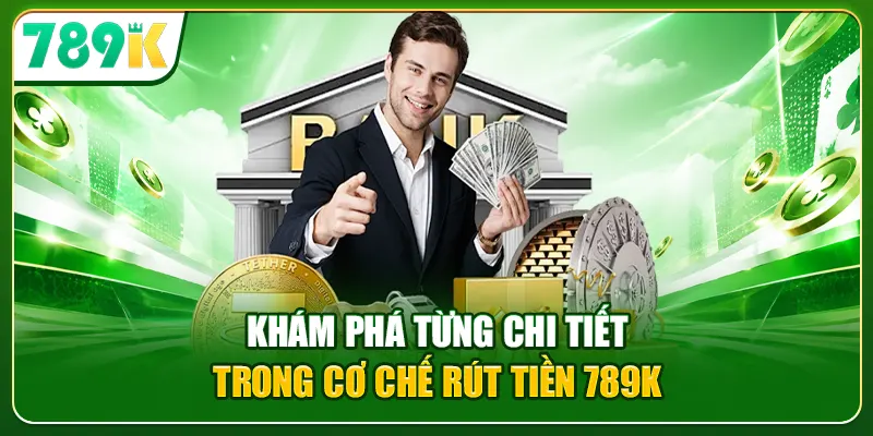Khám phá từng chi tiết trong cơ chế rút tiền 789K