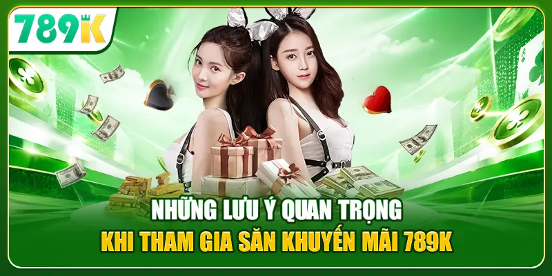 Những lưu ý quan trọng khi nhận khuyến mãi 789K