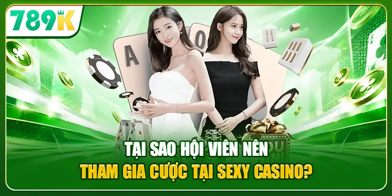 Tại sao hội viên nên tham gia cược tại Sexy Casino?