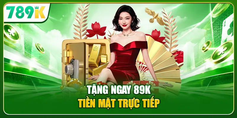 Tặng ngay 89K tiền mặt trực tiếp