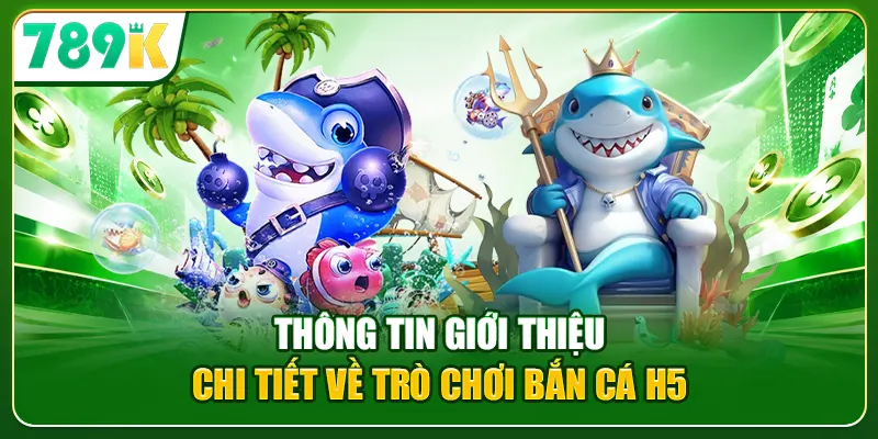 Thông tin giới thiệu chi tiết về trò chơi bắn cá H5