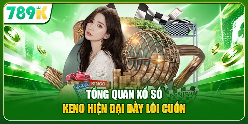 Tổng quan xổ số Keno hiện đại đầy lôi cuốn